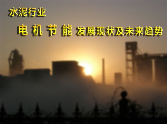 水泥行業(yè)電機節(jié)能發(fā)展現(xiàn)狀和未來趨勢 水泥行業(yè)電機節(jié)能發(fā)展現(xiàn)狀和未來趨勢